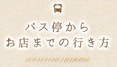 バス停から お店までの行き方