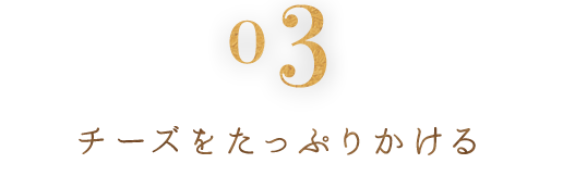 ③チーズをたっぷりかける